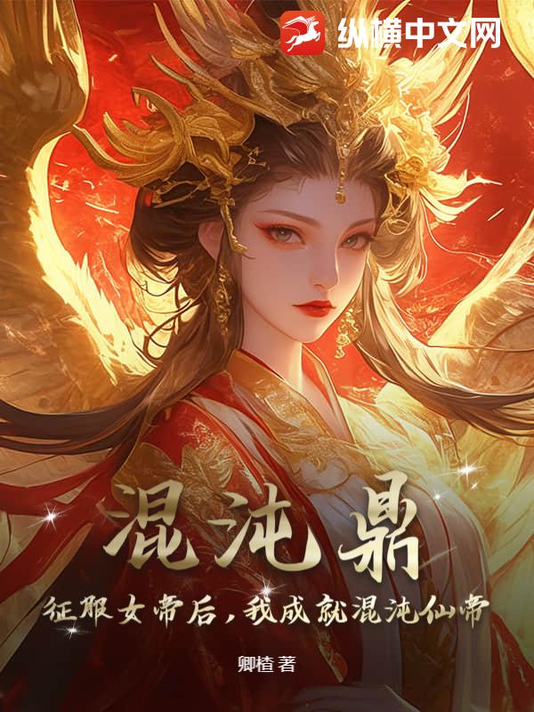 混沌鼎：征服女帝后，我成就混沌仙帝漫画封面图片